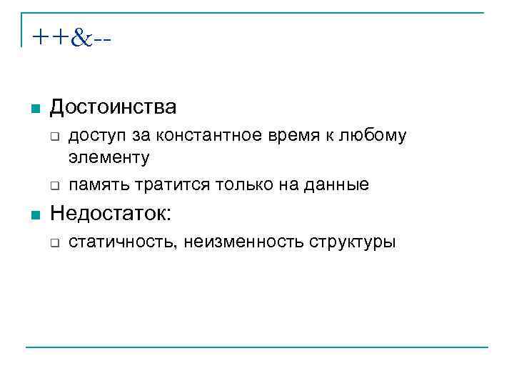 ++&-n Достоинства q q n доступ за константное время к любому элементу память тратится