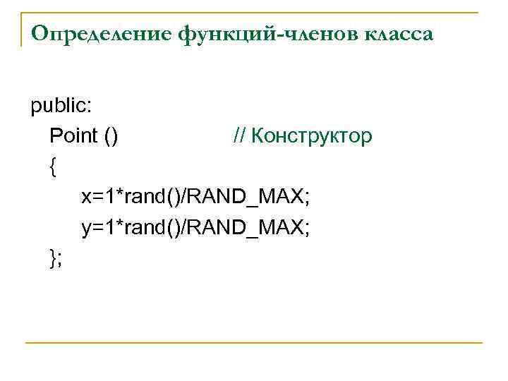 Определение функций-членов класса public: Point () // Конструктор { x=1*rand()/RAND_MAX; y=1*rand()/RAND_MAX; }; 