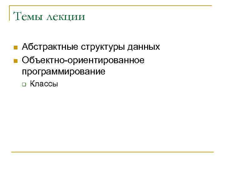 Темы лекции n n Абстрактные структуры данных Объектно-ориентированное программирование q Классы 