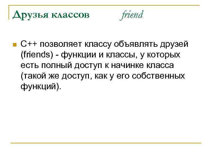 Друзья классов n friend С++ позволяет классу объявлять друзей (friends) - функции и классы,