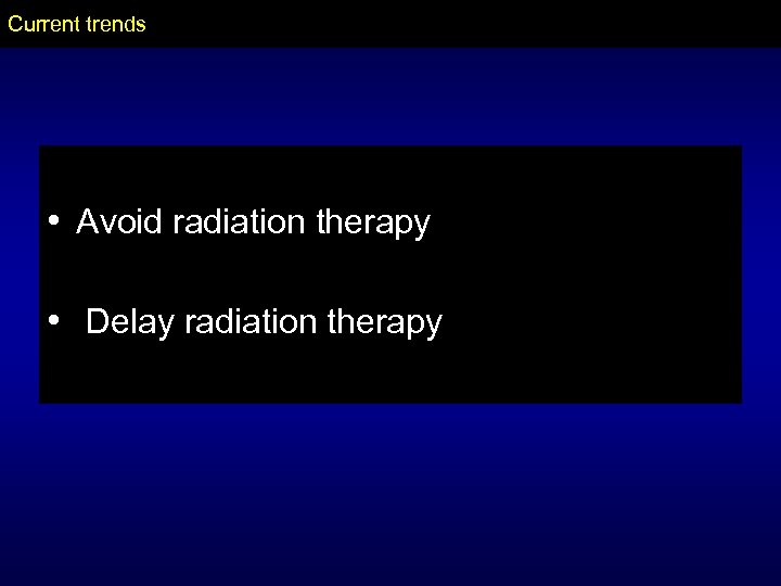 Current trends • Avoid radiation therapy • Delay radiation therapy 