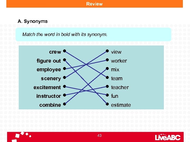 Review A. Synonyms Match the word in bold with its synonym. crew view worker