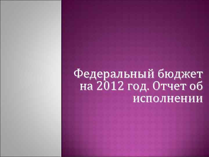 Федеральный бюджет на 2012 год. Отчет об исполнении 