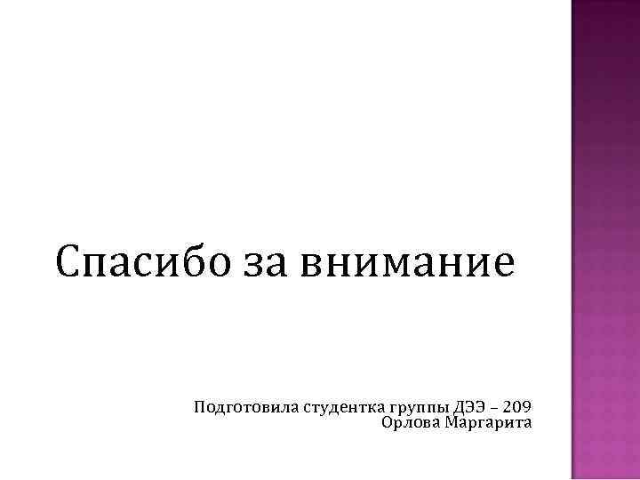 Спасибо за внимание Подготовила студентка группы ДЭЭ – 209 Орлова Маргарита 