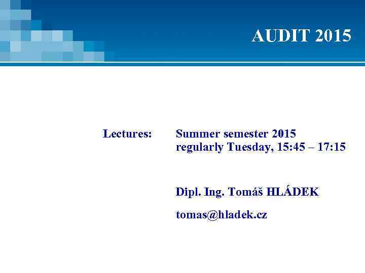 AUDIT 2015 Lectures: Summer semester 2015 regularly Tuesday, 15: 45 – 17: 15 Dipl.