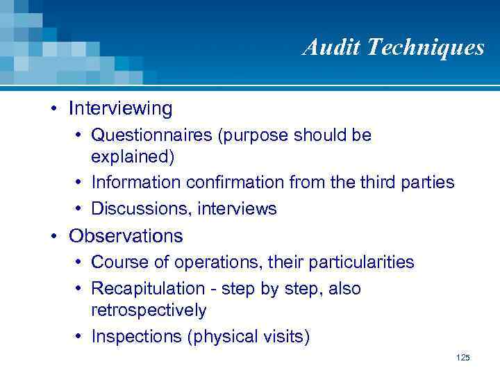 Audit Techniques • Interviewing • Questionnaires (purpose should be explained) • Information confirmation from