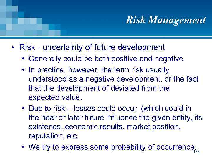 Risk Management • Risk - uncertainty of future development • Generally could be both