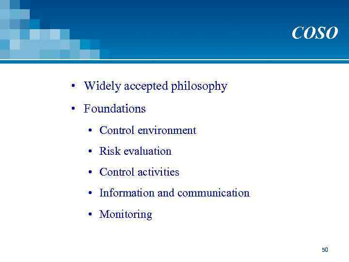 COSO • Widely accepted philosophy • Foundations • Control environment • Risk evaluation •