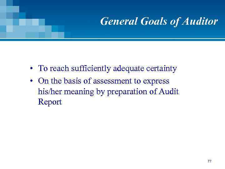 General Goals of Auditor • To reach sufficiently adequate certainty • On the basis
