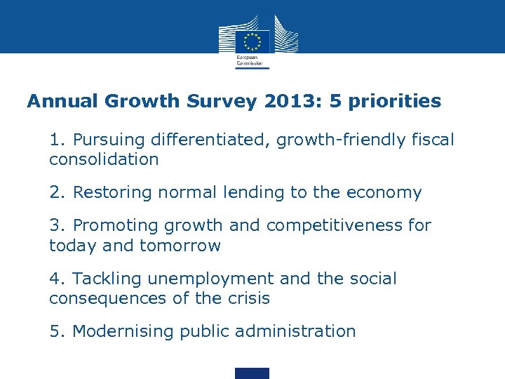Annual Growth Survey 2013: 5 priorities • 1. Pursuing differentiated, growth-friendly fiscal consolidation •