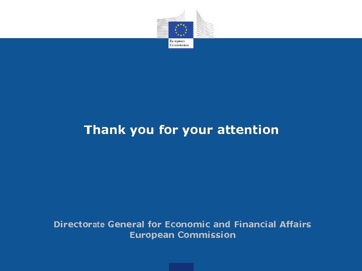 Thank you for your attention Directorate General for Economic and Financial Affairs European Commission
