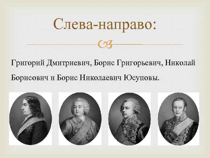 Слева-направо: Григорий Дмитриевич, Борис Григорьевич, Николай Борисович и Борис Николаевич Юсуповы. 