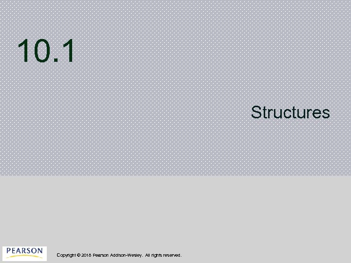 10. 1 Structures Copyright © 2018 Pearson Addison-Wesley. All rights reserved. 