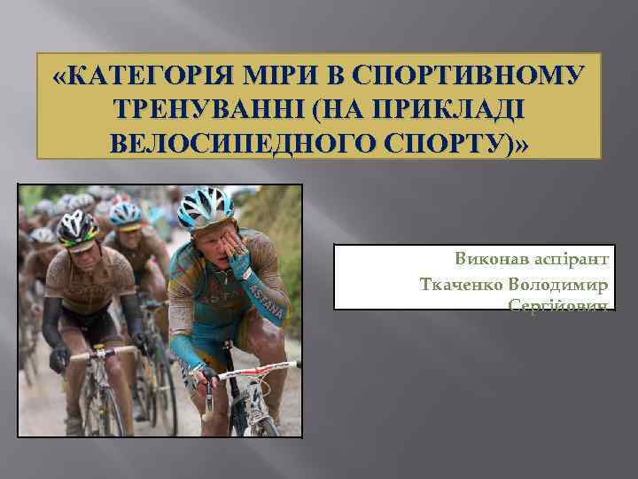  «КАТЕГОРІЯ МІРИ В СПОРТИВНОМУ ТРЕНУВАННІ (НА ПРИКЛАДІ ВЕЛОСИПЕДНОГО СПОРТУ)» Виконав аспірант Ткаченко Володимир