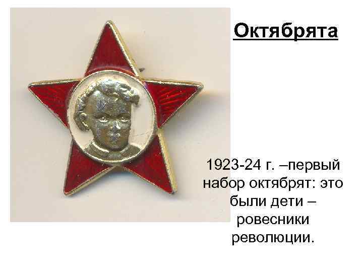 Октябрята 1923 -24 г. –первый набор октябрят: это были дети – ровесники революции. 