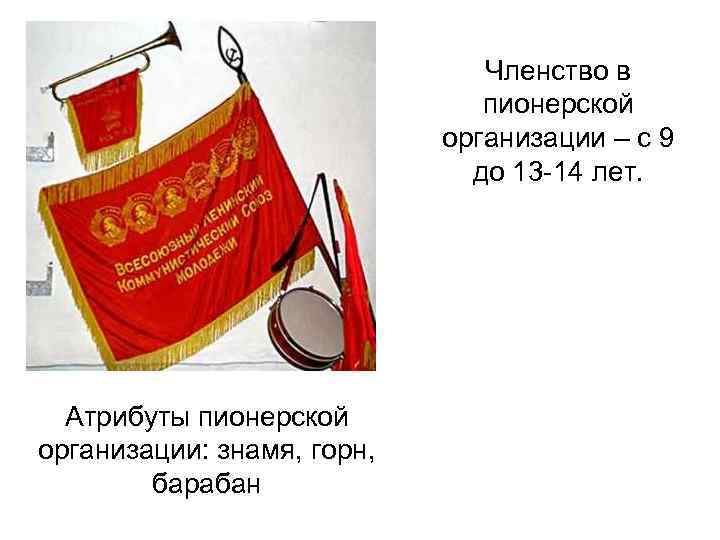 Членство в пионерской организации – с 9 до 13 -14 лет. Атрибуты пионерской организации: