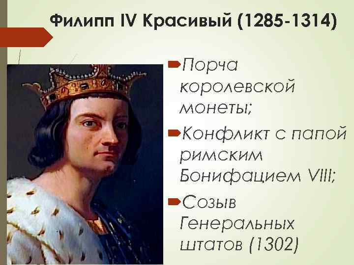 Филипп IV Красивый (1285 -1314) Порча королевской монеты; Конфликт с папой римским Бонифацием VIII;