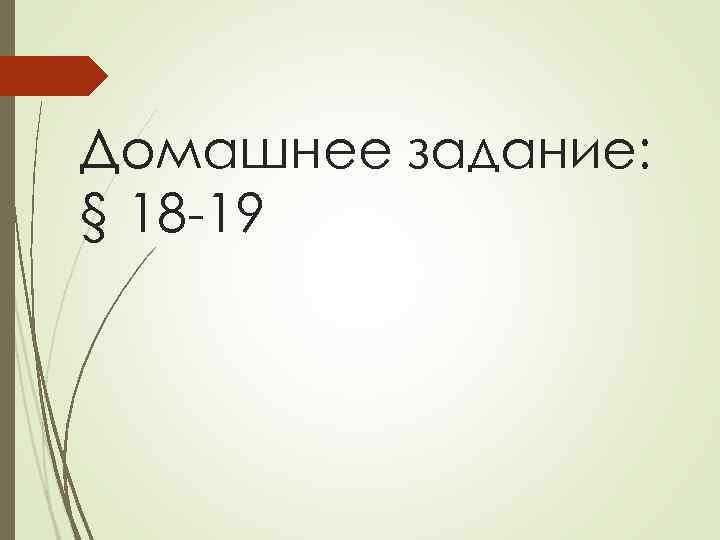 Домашнее задание: § 18 -19 