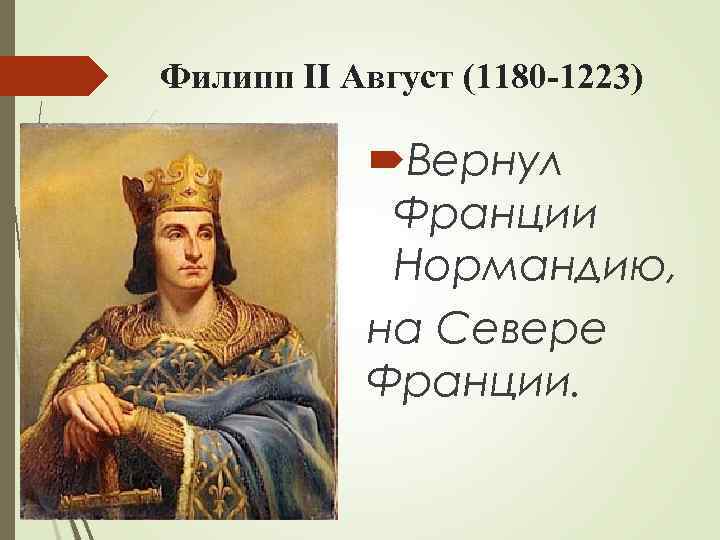 Филипп II Август (1180 -1223) Вернул Франции Нормандию, на Севере Франции. 