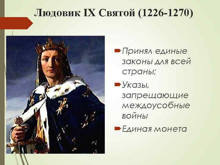 Людовик IX Святой (1226 -1270) Принял единые законы для всей страны; Указы, запрещающие междоусобные