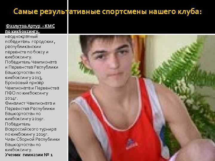 Самые результативные спортсмены нашего клуба: Фазлутов Артур - КМС по кикбоксингу. неоднократный победитель городских