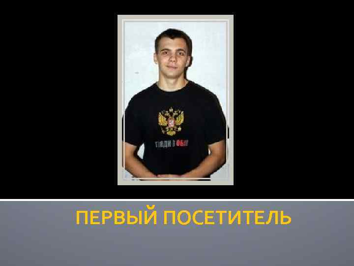 ПЕРВЫЙ ПОСЕТИТЕЛЬ 
