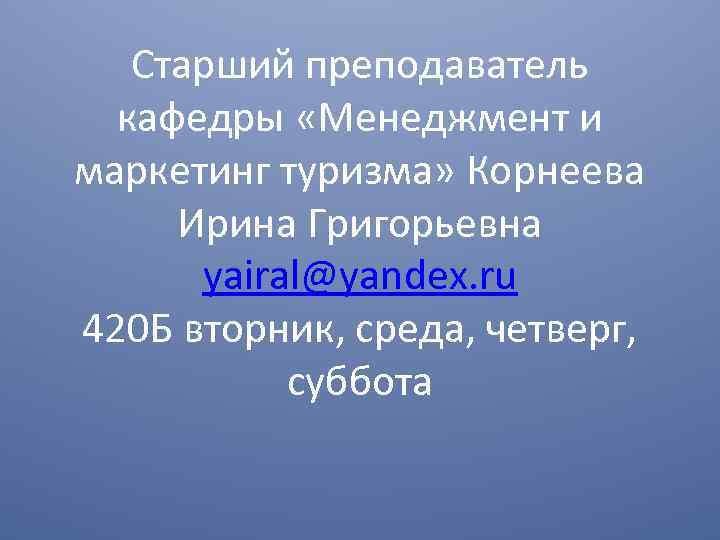 Старший преподаватель кафедры «Менеджмент и маркетинг туризма» Корнеева Ирина Григорьевна yairal@yandex. ru 420 Б