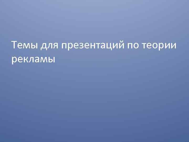Темы для презентаций по теории рекламы 