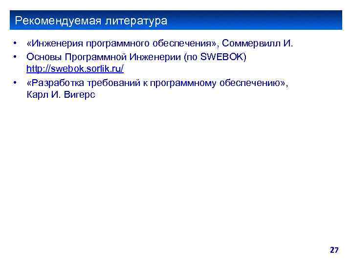 Рекомендуемая литература • «Инженерия программного обеспечения» , Соммервилл И. • Основы Программной Инженерии (по