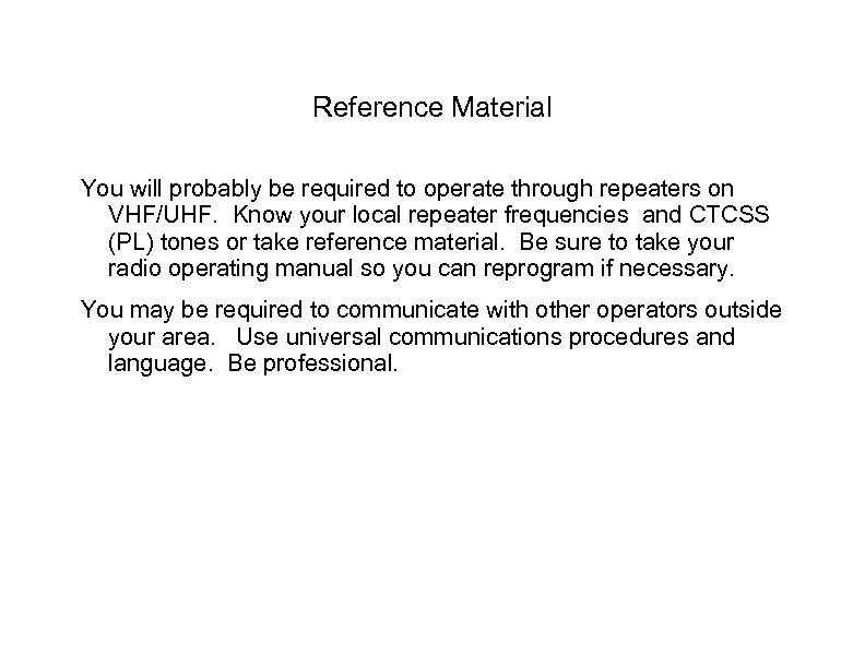 Reference Material You will probably be required to operate through repeaters on VHF/UHF. Know