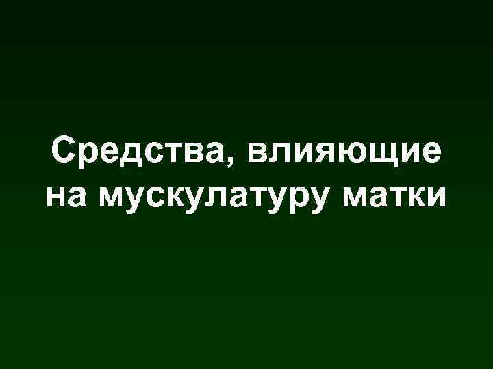 Средства, влияющие на мускулатуру матки 