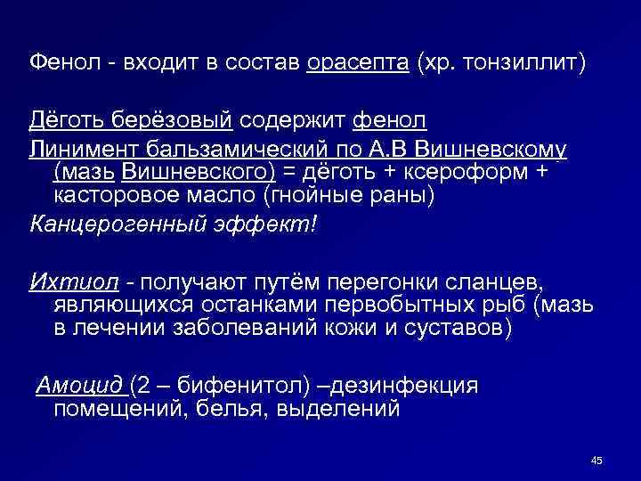 Фенол - входит в состав орасепта (хр. тонзиллит) Дёготь берёзовый содержит фенол Линимент бальзамический