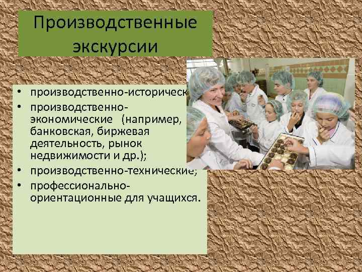 Производственные экскурсии • производственно-исторические; • производственноэкономические (например, банковская, биржевая деятельность, рынок недвижимости и др.