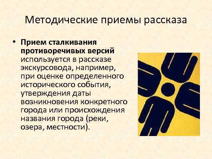 Методические приемы рассказа • Прием сталкивания противоречивых версий используется в рассказе экскурсовода, например, при