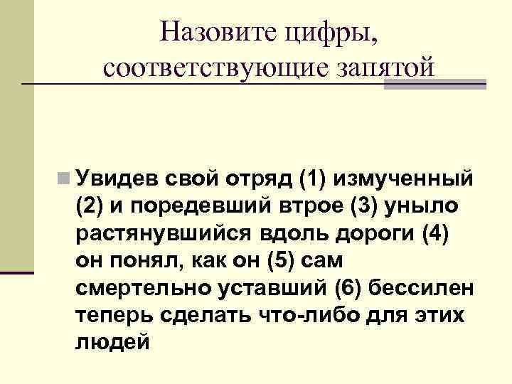 Назовите цифры, соответствующие запятой n Увидев свой отряд (1) измученный (2) и поредевший втрое