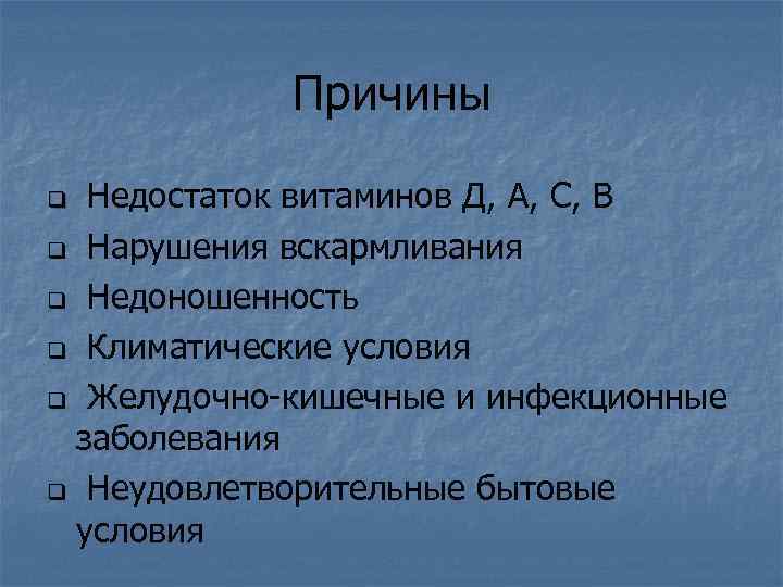 Причины Недостаток витаминов Д, А, С, В q Нарушения вскармливания q Недоношенность q Климатические