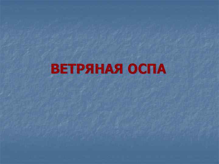 ВЕТРЯНАЯ ОСПА 