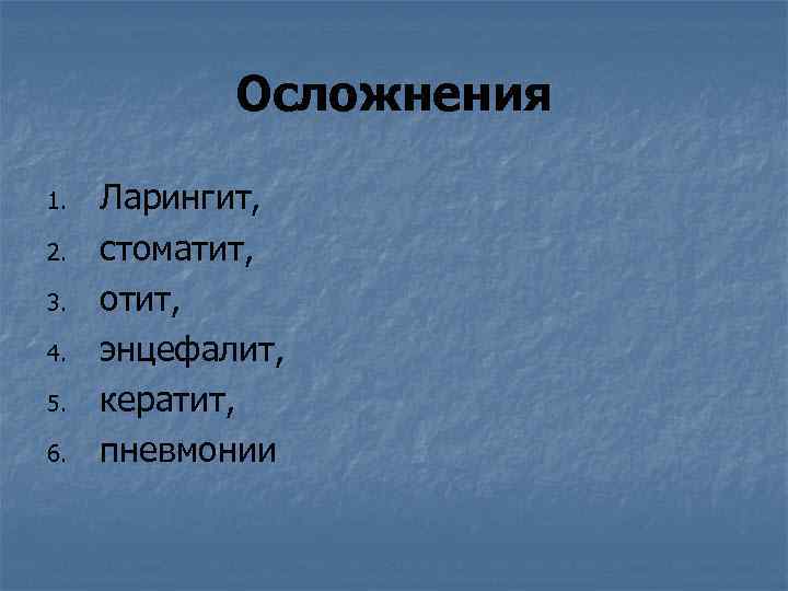 Осложнения 1. 2. 3. 4. 5. 6. Ларингит, стоматит, отит, энцефалит, кератит, пневмонии 