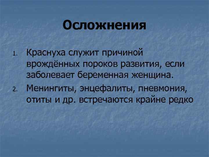 Осложнения 1. 2. Краснуха служит причиной врождённых пороков развития, если заболевает беременная женщина. Менингиты,