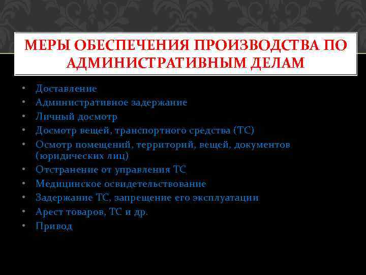 МЕРЫ ОБЕСПЕЧЕНИЯ ПРОИЗВОДСТВА ПО АДМИНИСТРАТИВНЫМ ДЕЛАМ • • • Доставление Административное задержание Личный досмотр