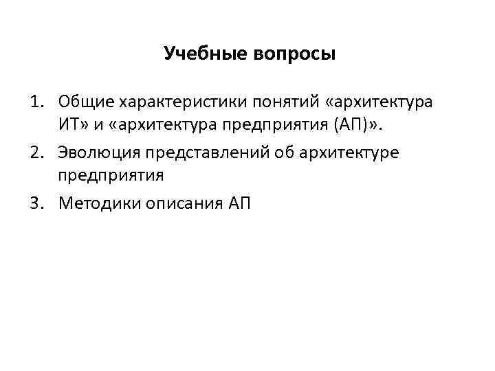 Учебные вопросы 1. Общие характеристики понятий «архитектура ИТ» и «архитектура предприятия (АП)» . 2.