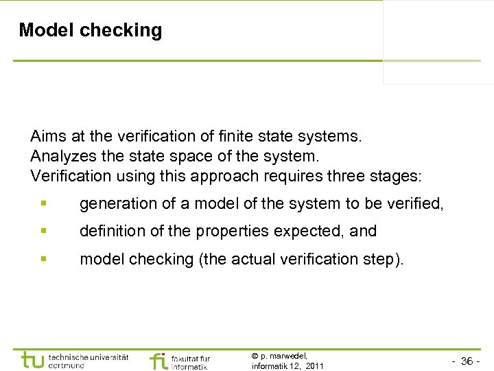 Model checking Aims at the verification of finite state systems. Analyzes the state space