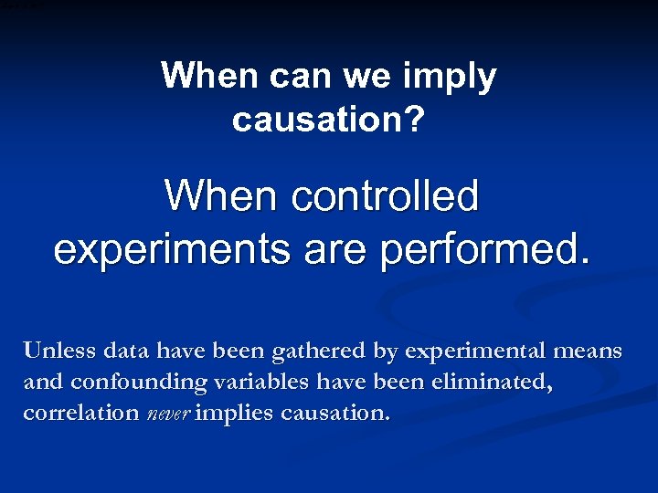 When can we imply causation? When controlled experiments are performed. Unless data have been