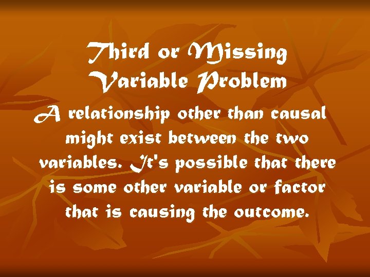Third or Missing Variable Problem A relationship other than causal might exist between the