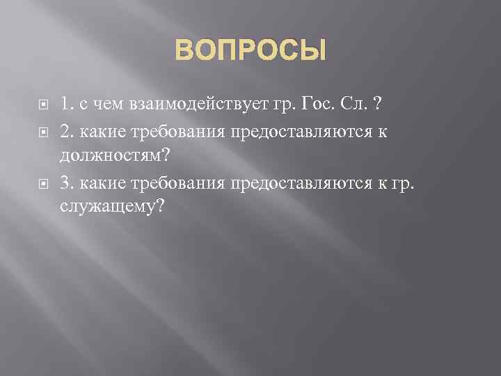 ВОПРОСЫ 1. с чем взаимодействует гр. Гос. Сл. ? 2. какие требования предоставляются к