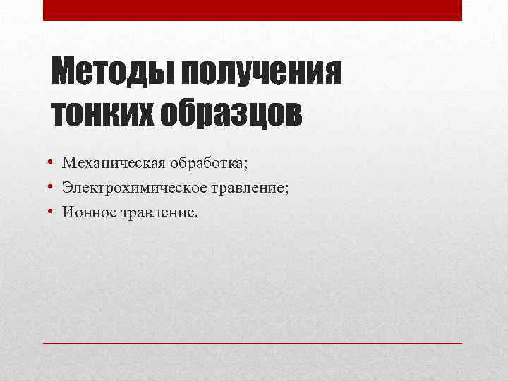 Методы получения тонких образцов • Механическая обработка; • Электрохимическое травление; • Ионное травление. 