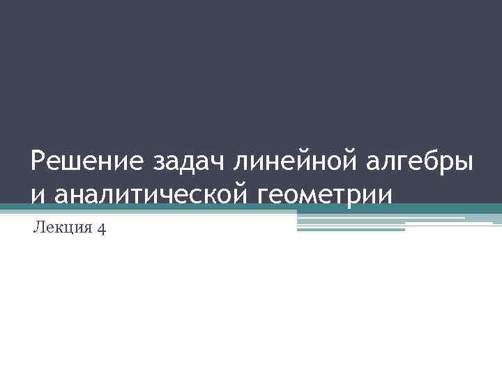 Решение задач линейной алгебры и аналитической геометрии Лекция 4 