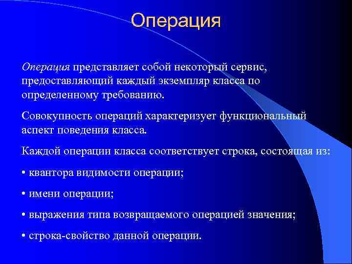 Операция представляет собой некоторый сервис, предоставляющий каждый экземпляр класса по определенному требованию. Совокупность операций