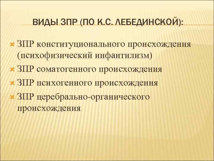 ВИДЫ ЗПР (ПО К. С. ЛЕБЕДИНСКОЙ): ЗПР конституционального происхождения (психофизический инфантилизм) ЗПР соматогенного происхождения