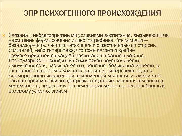 ЗПР ПСИХОГЕННОГО ПРОИСХОЖДЕНИЯ Связана с неблагоприятными условиями воспитания, вызывающими нарушение формирования личности ребенка. Эти